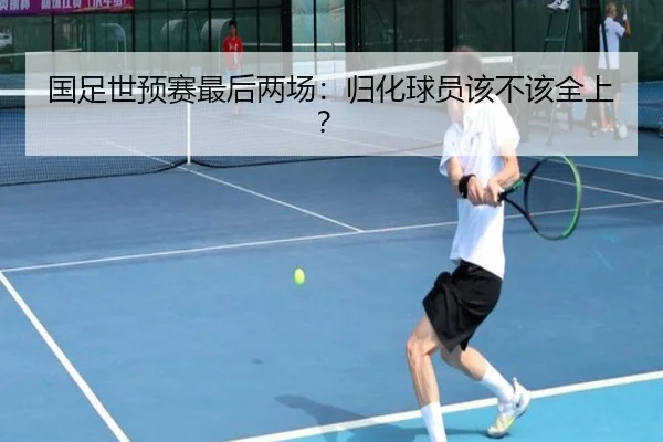 国足世预赛最后两场:归化球员该不该全上?